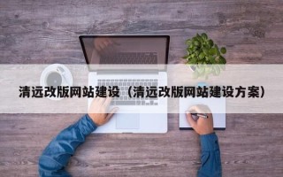 平阳清远改版网站建设（清远改版网站建设方案）