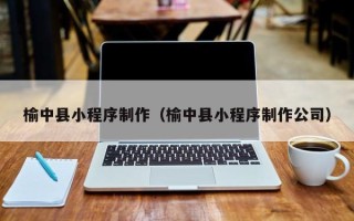 平阳榆中县小程序制作（榆中县小程序制作公司）