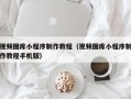 平阳视频图库小程序制作教程（视频图库小程序制作教程手机版）