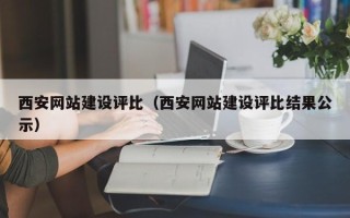 平阳西安网站建设评比（西安网站建设评比结果公示）